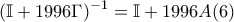 \displaystyle{(\mathbb{I}+1996\Gamma )^{-1}=\mathbb{I}+1996A (6)} \displaystyle{(\mathbb{I}+1996\Gamma )^{-1}=\mathbb{I}+1996A (6)}