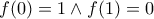 f(0)=1 \land f(1)=0 f(0)=1 \land f(1)=0