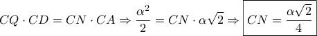 \displaystyle{CQ \cdot CD = CN \cdot CA \Rightarrow \frac{{{\alpha ^2}}}{2} = CN \cdot \alpha \sqrt 2 \Rightarrow \boxed{CN = \frac{{\alpha \sqrt 2 }}{4}}} \displaystyle{CQ \cdot CD = CN \cdot CA \Rightarrow \frac{{{\alpha ^2}}}{2} = CN \cdot \alpha \sqrt 2 \Rightarrow \boxed{CN = \frac{{\alpha \sqrt 2 }}{4}}}