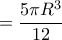 \displaystyle{
= \frac{{5\pi R^3 }}{{12}}
} \displaystyle{
= \frac{{5\pi R^3 }}{{12}}
}
