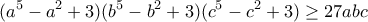 \displaystyle{(a^5 -a^2 +3)(b^5 -b^2 +3)(c^5 -c^2 +3)\geq 27abc} \displaystyle{(a^5 -a^2 +3)(b^5 -b^2 +3)(c^5 -c^2 +3)\geq 27abc}