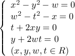 \left\{ \begin{array}{l}
{x^2} - {y^2} - w = 0\\
{w^2} - {t^2} - x = 0\\
t + 2xy = 0\\
y + 2wt = 0\\
\left( {x,y,w,t \in R} \right)
\end{array} \right. \left\{ \begin{array}{l}
{x^2} - {y^2} - w = 0\\
{w^2} - {t^2} - x = 0\\
t + 2xy = 0\\
y + 2wt = 0\\
\left( {x,y,w,t \in R} \right)
\end{array} \right.