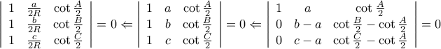 \displaystyle{
\left| {\begin{array}{*{20}c}
1 & {\frac{a}{{2R}}} & {\cot \frac{A}{2}} \\
1 & {\frac{b}{{2R}}} & {\cot \frac{B}{2}} \\
1 & {\frac{c}{{2R}}} & {\cot \frac{C}{2}} \\
\end{array}} \right| = 0 \Leftarrow \left| {\begin{array}{*{20}c}
1 & a & {\cot \frac{A}{2}} \\
1 & b & {\cot \frac{B}{2}} \\
1 & c & {\cot \frac{C}{2}} \\
\end{array}} \right| = 0 \Leftarrow \left| {\begin{array}{*{20}c}
1 & a & {\cot \frac{A}{2}} \\
0 & {b - a} & {\cot \frac{B}{2} - \cot \frac{A}{2}} \\
0 & {c - a} & {\cot \frac{C}{2} - \cot \frac{A}{2}} \\
\end{array}} \right| = 0
} \displaystyle{
\left| {\begin{array}{*{20}c}
1 & {\frac{a}{{2R}}} & {\cot \frac{A}{2}} \\
1 & {\frac{b}{{2R}}} & {\cot \frac{B}{2}} \\
1 & {\frac{c}{{2R}}} & {\cot \frac{C}{2}} \\
\end{array}} \right| = 0 \Leftarrow \left| {\begin{array}{*{20}c}
1 & a & {\cot \frac{A}{2}} \\
1 & b & {\cot \frac{B}{2}} \\
1 & c & {\cot \frac{C}{2}} \\
\end{array}} \right| = 0 \Leftarrow \left| {\begin{array}{*{20}c}
1 & a & {\cot \frac{A}{2}} \\
0 & {b - a} & {\cot \frac{B}{2} - \cot \frac{A}{2}} \\
0 & {c - a} & {\cot \frac{C}{2} - \cot \frac{A}{2}} \\
\end{array}} \right| = 0
}