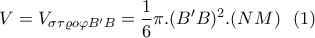 \displaystyle V=V_{\sigma \tau \varrho o\varphi B'B}=\frac{1}{6}\pi .(B'B)^2.(NM) \ \ (1) \displaystyle V=V_{\sigma \tau \varrho o\varphi B'B}=\frac{1}{6}\pi .(B'B)^2.(NM) \ \ (1)