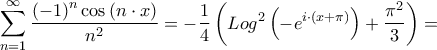 \displaystyle{\sum\limits_{n = 1}^\infty  {\frac{{{{\left( { - 1} \right)}^n}\cos \left( {n \cdot x} \right)}}{{{n^2}}}}  =  - \frac{1}{4}\left( {Lo{g^2}\left( { - {e^{i \cdot \left( {x + \pi } \right)}}} \right) + \frac{{{\pi ^2}}}{3}} \right) = }