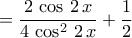 \displaystyle{=\dfrac{2\,\cos\,2\,x}{4\,\cos^2\,2\,x}+\frac{1}{2}} \displaystyle{=\dfrac{2\,\cos\,2\,x}{4\,\cos^2\,2\,x}+\frac{1}{2}}