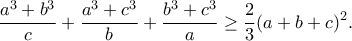 \displaystyle{\frac{a^3 +b^3 }{c}+\frac{a^3 +c^3 }{b}+\frac{b^3 +c^3 }{a}\geq \frac{2}{3}(a+b+c)^2.} \displaystyle{\frac{a^3 +b^3 }{c}+\frac{a^3 +c^3 }{b}+\frac{b^3 +c^3 }{a}\geq \frac{2}{3}(a+b+c)^2.}