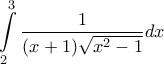 \displaystyle{ \int\limits_2^3 {\frac{1}{{(x + 1)\sqrt {{x^2} - 1} }}} dx}