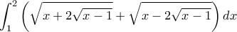 \displaystyle{\int_1^2 {\left( {\sqrt {x + 2\sqrt {x - 1} }  + \sqrt {x - 2\sqrt {x - 1} } } \right)dx  }}