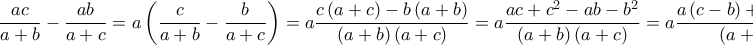 \displaystyle{
\frac{{ac}}
{{a + b}} - \frac{{ab}}
{{a + c}} = a\left( {\frac{c}
{{a + b}} - \frac{b}
{{a + c}}} \right) = a\frac{{c\left( {a + c} \right) - b\left( {a + b} \right)}}
{{\left( {a + b} \right)\left( {a + c} \right)}} = a\frac{{ac + c^2 - ab - b^2 }}
{{\left( {a + b} \right)\left( {a + c} \right)}} = a\frac{{a\left( {c - b} \right) + \left( {c - b} \right)\left( {c + d} \right)}}
{{\left( {a + b} \right)\left( {a + c} \right)}} =
} \displaystyle{
\frac{{ac}}
{{a + b}} - \frac{{ab}}
{{a + c}} = a\left( {\frac{c}
{{a + b}} - \frac{b}
{{a + c}}} \right) = a\frac{{c\left( {a + c} \right) - b\left( {a + b} \right)}}
{{\left( {a + b} \right)\left( {a + c} \right)}} = a\frac{{ac + c^2 - ab - b^2 }}
{{\left( {a + b} \right)\left( {a + c} \right)}} = a\frac{{a\left( {c - b} \right) + \left( {c - b} \right)\left( {c + d} \right)}}
{{\left( {a + b} \right)\left( {a + c} \right)}} =
}