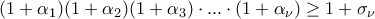 \displaystyle{(1+\alpha_1)(1+\alpha_2)(1+\alpha_3)\cdot ... \cdot(1+ \alpha_{\nu})\ge 1+\sigma_{\nu}} \displaystyle{(1+\alpha_1)(1+\alpha_2)(1+\alpha_3)\cdot ... \cdot(1+ \alpha_{\nu})\ge 1+\sigma_{\nu}}