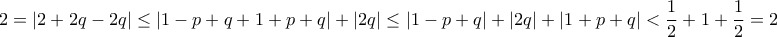 \displaystyle{
2 = |2 + 2q - 2q| \le |1 - p + q + 1 + p + q| + |2q| \le |1 - p + q| + |2q| + |1 + p + q| < \frac{1}{2} + 1 + \frac{1}{2} = 2
} \displaystyle{
2 = |2 + 2q - 2q| \le |1 - p + q + 1 + p + q| + |2q| \le |1 - p + q| + |2q| + |1 + p + q| < \frac{1}{2} + 1 + \frac{1}{2} = 2
}