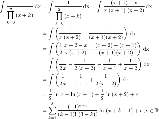 \displaystyle{\begin{aligned}\int \frac{1}{\displaystyle{\prod_{k=0}^{n}\,(x+k)}}\,\rm{dx}&=\int \frac{1}{\displaystyle{\prod_{k=0}^{2}\,(x+k)}}\,\rm{dx}=\int \dfrac{\left(x+1\right)-x}{x\,\left(x+1\right)\,\left(x+2\right)}\,\rm{dx}\\&=\int \left(\frac{1}{x\,(x+2)}-\frac{1}{(x+1)(x+2)}\right)\,\rm{dx}\\&=\int \left(\frac{1}{2}\,\frac{x+2-x}{x\,(x+2)}-\frac{(x+2)-(x+1)}{(x+1)(x+2)}\right)\,\rm{dx}\\&=\int \left(\frac{1}{2\,x}-\frac{1}{2\,(x+2)}-\frac{1}{x+1}+\frac{1}{x+2}\right)\,\rm{dx}\\&=\int \left(\frac{1}{2\,x}-\frac{1}{x+1}+\frac{1}{2\,(x+2)}\right)\,\rm{dx}\\&=\frac{1}{2}\,\ln\,x-\ln\,(x+1)+\frac{1}{2}\,\ln\,(x+2)+c\\&=\sum_{k=1}^{3}\frac{(-1)^{k-1}}{(k-1)!\,\left(3-k\right)!}\,\ln\,\left(x+k-1\right)+c\,,c\in\mathbb{R}\end{aligned}} \displaystyle{\begin{aligned}\int \frac{1}{\displaystyle{\prod_{k=0}^{n}\,(x+k)}}\,\rm{dx}&=\int \frac{1}{\displaystyle{\prod_{k=0}^{2}\,(x+k)}}\,\rm{dx}=\int \dfrac{\left(x+1\right)-x}{x\,\left(x+1\right)\,\left(x+2\right)}\,\rm{dx}\\&=\int \left(\frac{1}{x\,(x+2)}-\frac{1}{(x+1)(x+2)}\right)\,\rm{dx}\\&=\int \left(\frac{1}{2}\,\frac{x+2-x}{x\,(x+2)}-\frac{(x+2)-(x+1)}{(x+1)(x+2)}\right)\,\rm{dx}\\&=\int \left(\frac{1}{2\,x}-\frac{1}{2\,(x+2)}-\frac{1}{x+1}+\frac{1}{x+2}\right)\,\rm{dx}\\&=\int \left(\frac{1}{2\,x}-\frac{1}{x+1}+\frac{1}{2\,(x+2)}\right)\,\rm{dx}\\&=\frac{1}{2}\,\ln\,x-\ln\,(x+1)+\frac{1}{2}\,\ln\,(x+2)+c\\&=\sum_{k=1}^{3}\frac{(-1)^{k-1}}{(k-1)!\,\left(3-k\right)!}\,\ln\,\left(x+k-1\right)+c\,,c\in\mathbb{R}\end{aligned}}