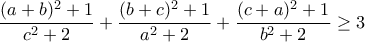 \displaystyle \frac {(a+b)^2+1}{c^2+2} +  \frac {(b+c)^2+1}{a^2+2}+\frac {(c+a)^2+1}{b^2+2} \geq 3