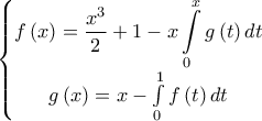 \left\{\begin{matrix} 
\displaystyle f\left( x \right) = \frac{{{x^3}}}{2} + 1 - x\int\limits_0^x {g\left( t \right)dt}\\  
g\left( x \right) = x - \int\limits_0^1 {f\left( t \right)dt} 
\end{matrix}\right}