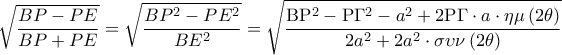 \displaystyle \sqrt {\frac{{BP - PE}}{{BP + PE}}}  = \sqrt {\frac{{B{P^2} - P{E^2}}}{{B{E^2}}}}  = \sqrt {\frac{{{\rm B}{{\rm P}^2} - {\rm P}{\Gamma ^2} - {a^2} + 2{\rm P}\Gamma  \cdot a \cdot \eta \mu \left( {2\theta } \right)}}{{2{a^2} + 2{a^2} \cdot \sigma \upsilon \nu \left( {2\theta } \right)}}}