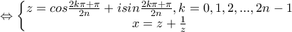 \displaystyle \Leftrightarrow \left\{\begin{matrix}
z=cos\frac{2k\pi +\pi }{2n}+isin\frac{2k\pi +\pi }{2n},k=0,1,2,...,2n-1\\ x=z+\frac{1}{z}
\end{matrix}\right. \displaystyle \Leftrightarrow \left\{\begin{matrix}
z=cos\frac{2k\pi +\pi }{2n}+isin\frac{2k\pi +\pi }{2n},k=0,1,2,...,2n-1\\ x=z+\frac{1}{z}
\end{matrix}\right.