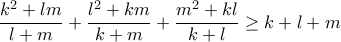 \displaystyle{\frac{{{k^2} + lm}}{{l + m}} + \frac{{{l^2} + km}}{{k+m}} + \frac{{{m^2} + kl}}{{k + l}} \ge k + l + m} \displaystyle{\frac{{{k^2} + lm}}{{l + m}} + \frac{{{l^2} + km}}{{k+m}} + \frac{{{m^2} + kl}}{{k + l}} \ge k + l + m}