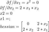 \partial f/\partial x_{1} = x^2=0\\ \partial f/ \partial x_{2}=2*x_{1}*x_{2} \\x2=0\\x1=; \\ hessian = \begin{bmatrix} 0 & 2*x_{2} \\ 2*x_{2}&2*x_{1} \end{bmatrix}