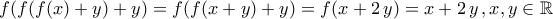 \displaystyle{f(f(f(x)+y)+y)=f(f(x+y)+y)=f(x+2\,y)=x+2\,y\,,x,y\in\mathbb{R}} \displaystyle{f(f(f(x)+y)+y)=f(f(x+y)+y)=f(x+2\,y)=x+2\,y\,,x,y\in\mathbb{R}}