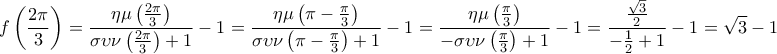 \displaystyle{f\left( {\frac{{2\pi }}{3}} \right) = \frac{{\eta \mu \left( {\frac{{2\pi }}{3}} \right)}}{{\sigma \upsilon \nu \left( {\frac{{2\pi }}{3}} \right) + 1}} - 1 = \frac{{\eta \mu \left( {\pi - \frac{\pi }{3}} \right)}}{{\sigma \upsilon \nu \left( {\pi - \frac{\pi }{3}} \right) + 1}} - 1 =\displaystyle \frac{{\eta \mu \left( {\frac{\pi }{3}} \right)}}{{ - \sigma \upsilon \nu \left( {\frac{\pi }{3}} \right) + 1}} - 1 =\displaystyle \frac{{\frac{{\sqrt 3 }}{2}}}{{ - \frac{1}{2} + 1}} - 1 = \sqrt 3 - 1} \displaystyle{f\left( {\frac{{2\pi }}{3}} \right) = \frac{{\eta \mu \left( {\frac{{2\pi }}{3}} \right)}}{{\sigma \upsilon \nu \left( {\frac{{2\pi }}{3}} \right) + 1}} - 1 = \frac{{\eta \mu \left( {\pi - \frac{\pi }{3}} \right)}}{{\sigma \upsilon \nu \left( {\pi - \frac{\pi }{3}} \right) + 1}} - 1 =\displaystyle \frac{{\eta \mu \left( {\frac{\pi }{3}} \right)}}{{ - \sigma \upsilon \nu \left( {\frac{\pi }{3}} \right) + 1}} - 1 =\displaystyle \frac{{\frac{{\sqrt 3 }}{2}}}{{ - \frac{1}{2} + 1}} - 1 = \sqrt 3 - 1}