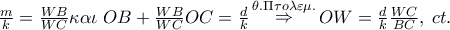 \frac{m}
{k} = \frac{{WB}}
{{WC}} \kappa \alpha \iota \;OB + \frac{{WB}}
{{WC}}OC = \frac{d}
{k}\mathop \Rightarrow \limits^{\theta .\Pi \tau o\lambda \varepsilon \mu .} OW = \frac{d}
{k}\frac{{WC}}
{{BC}},\;ct. \frac{m}
{k} = \frac{{WB}}
{{WC}} \kappa \alpha \iota \;OB + \frac{{WB}}
{{WC}}OC = \frac{d}
{k}\mathop \Rightarrow \limits^{\theta .\Pi \tau o\lambda \varepsilon \mu .} OW = \frac{d}
{k}\frac{{WC}}
{{BC}},\;ct.