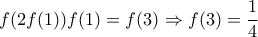 \displaystyle{f(2f(1))f(1)=f(3) \Rightarrow f(3)=\frac {1}{4}} \displaystyle{f(2f(1))f(1)=f(3) \Rightarrow f(3)=\frac {1}{4}}