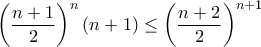 \displaystyle{ \left  (\frac {n+1}{2}\right )^n (n+1)\le  \left  (\frac {n+2}{2}\right )^{n+1}}
