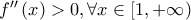f''\left( x \right) > 0,\forall x \in \left[ {1, + \infty } \right) f''\left( x \right) > 0,\forall x \in \left[ {1, + \infty } \right)