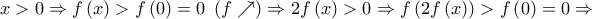 x > 0 \Rightarrow f\left( x \right) > f\left( 0 \right) = 0\,\,\left( {f \nearrow } \right) \Rightarrow 2f\left( x \right) > 0 \Rightarrow f\left( {2f\left( x \right)} \right) > f\left( 0 \right) = 0 \Rightarrow x > 0 \Rightarrow f\left( x \right) > f\left( 0 \right) = 0\,\,\left( {f \nearrow } \right) \Rightarrow 2f\left( x \right) > 0 \Rightarrow f\left( {2f\left( x \right)} \right) > f\left( 0 \right) = 0 \Rightarrow