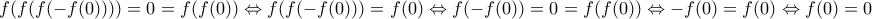 \displaystyle{f(f(f(-f(0))))=0=f(f(0))\Leftrightarrow f(f(-f(0)))=f(0)\Leftrightarrow f(-f(0))=0=f(f(0))\Leftrightarrow -f(0)=f(0)\Leftrightarrow f(0)=0} \displaystyle{f(f(f(-f(0))))=0=f(f(0))\Leftrightarrow f(f(-f(0)))=f(0)\Leftrightarrow f(-f(0))=0=f(f(0))\Leftrightarrow -f(0)=f(0)\Leftrightarrow f(0)=0}