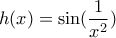 h(x) = \sin (\dfrac{1}{x^2})