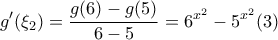 \displaystyle g{'}(\xi_2)=\frac{g(6)-g(5)}{6-5}=6^{x^2}-5^{x^2}(3) \displaystyle g{'}(\xi_2)=\frac{g(6)-g(5)}{6-5}=6^{x^2}-5^{x^2}(3)