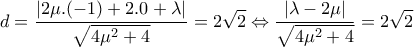 \displaystyle{d=\frac{|2\mu .(-1)+2.0+\lambda|}{\sqrt{4\mu ^2 +4}}=2\sqrt{2}\Leftrightarrow \frac{|\lambda -2\mu|}{\sqrt{4\mu ^2 +4}}=2\sqrt{2}}