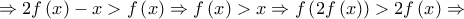 \Rightarrow 2f\left( x \right) - x > f\left( x \right) \Rightarrow f\left( x \right) > x \Rightarrow f\left( {2f\left( x \right)} \right) > 2f\left( x \right) \Rightarrow \Rightarrow 2f\left( x \right) - x > f\left( x \right) \Rightarrow f\left( x \right) > x \Rightarrow f\left( {2f\left( x \right)} \right) > 2f\left( x \right) \Rightarrow