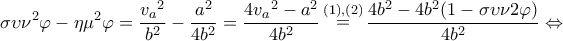 \displaystyle{\sigma \upsilon {\nu ^2}\varphi - \eta {\mu ^2}\varphi = \frac{{{v_a}^2}}{{{b^2}}} - \frac{{{a^2}}}{{4{b^2}}} = \frac{{4{v_a}^2 - {a^2}}}{{4{b^2}}}\mathop = \limits^{(1),(2)} \frac{{4{b^2} - 4{b^2}(1 - \sigma \upsilon \nu 2\varphi )}}{{4{b^2}}} \Leftrightarrow } \displaystyle{\sigma \upsilon {\nu ^2}\varphi - \eta {\mu ^2}\varphi = \frac{{{v_a}^2}}{{{b^2}}} - \frac{{{a^2}}}{{4{b^2}}} = \frac{{4{v_a}^2 - {a^2}}}{{4{b^2}}}\mathop = \limits^{(1),(2)} \frac{{4{b^2} - 4{b^2}(1 - \sigma \upsilon \nu 2\varphi )}}{{4{b^2}}} \Leftrightarrow }