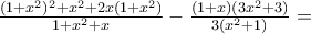 \frac{(1+x^{2})^{2}+x^{2}+2x(1+x^{2})}{1+x^{2}+x}-\frac{(1+x)(3x^{2}+3)}{3(x^{2}+1)}= \frac{(1+x^{2})^{2}+x^{2}+2x(1+x^{2})}{1+x^{2}+x}-\frac{(1+x)(3x^{2}+3)}{3(x^{2}+1)}=