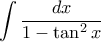 \displaystyle{\int \frac{dx}{1-\tan^2x}} \displaystyle{\int \frac{dx}{1-\tan^2x}}