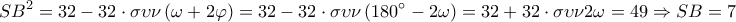 \displaystyle{S{B^2} = 32 - 32 \cdot \sigma \upsilon \nu \left( {\omega + 2\varphi } \right) = 32 - 32 \cdot \sigma \upsilon \nu \left( {180^\circ - 2\omega } \right) = 32 + 32 \cdot \sigma \upsilon \nu 2\omega = 49 \Rightarrow SB = 7} \displaystyle{S{B^2} = 32 - 32 \cdot \sigma \upsilon \nu \left( {\omega + 2\varphi } \right) = 32 - 32 \cdot \sigma \upsilon \nu \left( {180^\circ - 2\omega } \right) = 32 + 32 \cdot \sigma \upsilon \nu 2\omega = 49 \Rightarrow SB = 7}