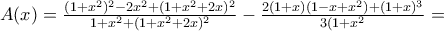 A(x)=\frac{(1+x^{2})^{2}-2x^{2}+(1+x^{2}+2x)^{2}}{1+x^{2}+(1+x^{2}+2x)^{2}}-\frac{2(1+x)(1-x+x^{2})+(1+x)^{3}}{3(1+x^{2}}= A(x)=\frac{(1+x^{2})^{2}-2x^{2}+(1+x^{2}+2x)^{2}}{1+x^{2}+(1+x^{2}+2x)^{2}}-\frac{2(1+x)(1-x+x^{2})+(1+x)^{3}}{3(1+x^{2}}=