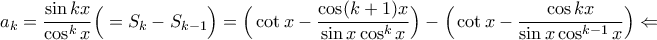 \displaystyle a_{k}=\frac{\sin kx}{\cos^{k}x}\Big(=S_{k}-S_{k-1}\Big)=\Big(\cot x-\frac{\cos(k+1)x}{\sin x\cos^{k}x}\Big)-\Big(\cot x-\frac{\cos kx}{\sin x\cos^{k-1}x}\Big)\Leftarrow \displaystyle a_{k}=\frac{\sin kx}{\cos^{k}x}\Big(=S_{k}-S_{k-1}\Big)=\Big(\cot x-\frac{\cos(k+1)x}{\sin x\cos^{k}x}\Big)-\Big(\cot x-\frac{\cos kx}{\sin x\cos^{k-1}x}\Big)\Leftarrow