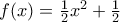 f(x) = \frac {1}{2}x^2 + \frac{1}{2} f(x) = \frac {1}{2}x^2 + \frac{1}{2}