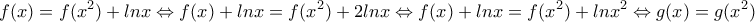 \displaystyle{f(x)=f(x^2)+lnx \Leftrightarrow f(x)+lnx=f(x^2)+2lnx \Leftrightarrow f(x)+lnx=f(x^2)+lnx^2 \Leftrightarrow g(x)=g(x^2)} \displaystyle{f(x)=f(x^2)+lnx \Leftrightarrow f(x)+lnx=f(x^2)+2lnx \Leftrightarrow f(x)+lnx=f(x^2)+lnx^2 \Leftrightarrow g(x)=g(x^2)}