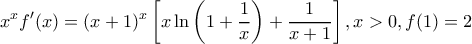 \displaystyle{x^x f{'} (x) = (x + 1)^x \left[ {x\ln \left( {1 + \frac{1}{x}} \right) + \frac{1}{{x + 1}}} \right],x > 0,f(1) = 2}