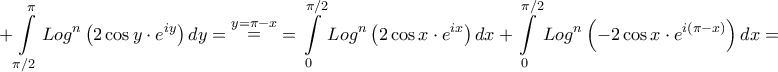 \displaystyle{ + \int\limits_{\pi /2}^\pi {Lo{g^n}\left( {2\cos y\cdot{e^{iy}}} \right)dy} = \mathop = \limits^{y = \pi - x} = \int\limits_0^{\pi /2} {Lo{g^n}\left( {2\cos x\cdot{e^{ix}}} \right)dx} + \int\limits_0^{\pi /2} {Lo{g^n}\left( { - 2\cos x\cdot{e^{i\left( {\pi - x} \right)}}} \right)dx} = } \displaystyle{ + \int\limits_{\pi /2}^\pi {Lo{g^n}\left( {2\cos y\cdot{e^{iy}}} \right)dy} = \mathop = \limits^{y = \pi - x} = \int\limits_0^{\pi /2} {Lo{g^n}\left( {2\cos x\cdot{e^{ix}}} \right)dx} + \int\limits_0^{\pi /2} {Lo{g^n}\left( { - 2\cos x\cdot{e^{i\left( {\pi - x} \right)}}} \right)dx} = }