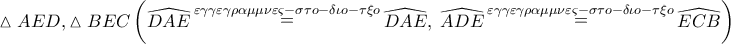 \displaystyle{
\vartriangle AED,\vartriangle BEC\left( {\widehat{DAE}\mathop = \limits^{\varepsilon \gamma \gamma \varepsilon \gamma \rho \alpha \mu \mu \nu \varepsilon \varsigma - \sigma \tau o - \delta \iota o - \tau \xi o} \widehat{DAE},\;\widehat{ADE}\mathop = \limits^{\varepsilon \gamma \gamma \varepsilon \gamma \rho \alpha \mu \mu \nu \varepsilon \varsigma - \sigma \tau o - \delta \iota o - \tau \xi o} \widehat{ECB}} \right)
} \displaystyle{
\vartriangle AED,\vartriangle BEC\left( {\widehat{DAE}\mathop = \limits^{\varepsilon \gamma \gamma \varepsilon \gamma \rho \alpha \mu \mu \nu \varepsilon \varsigma - \sigma \tau o - \delta \iota o - \tau \xi o} \widehat{DAE},\;\widehat{ADE}\mathop = \limits^{\varepsilon \gamma \gamma \varepsilon \gamma \rho \alpha \mu \mu \nu \varepsilon \varsigma - \sigma \tau o - \delta \iota o - \tau \xi o} \widehat{ECB}} \right)
}