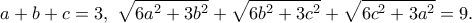 \displaystyle{a+b+c=3, ~\sqrt{6a^2+3b^2}+\sqrt{6b^2+3c^2}+\sqrt{6c^2+3a^2}=9.} \displaystyle{a+b+c=3, ~\sqrt{6a^2+3b^2}+\sqrt{6b^2+3c^2}+\sqrt{6c^2+3a^2}=9.}