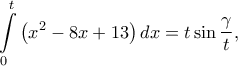 \displaystyle{\int\limits_0^t {\left( {{x^2} - 8x + 13} \right)dx}  = t \sin \frac{\gamma }{t}, }