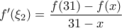 \displaystyle{f'(\xi_2) = \dfrac{f(31) - f(x)}{31 - x}}