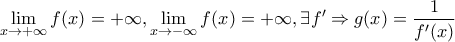 \displaystyle{\mathop {\lim }\limits_{x \to  + \infty } f(x) =  + \infty ,\mathop {\lim }\limits_{x \to  - \infty } f(x) =  + \infty ,\exists f' \Rightarrow g(x) = \frac{1} 
{{f^{\prime}(x)}}}